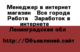 Менеджер в интернет-магазин - Все города Работа » Заработок в интернете   . Ленинградская обл.